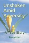Unshaken Amid Adversity : -A True Story- - Book
