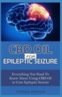 CBD Oil for Epileptic Seizure : Everything You Need to Know About Using CBD Oil to Cure Epileptic Seizure - Book