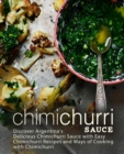Chimichurri Sauce : Discover Argentina's Delicious Chimichurri Sauce with Easy Chimichurri Recipes and Ways of Cooking with Chimichurri (2nd Edition) - Book