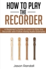 How to Play the Recorder : A Beginner's Guide to Learn to Play the Recorder with Follow Along Audio Examples - Book