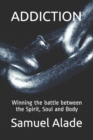 Addiction : Winning the battle between the Spirit, Soul and Body - Book