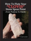 How To Flute Your "CLOVIS" Stone Spear Point From Preform To Finish - Book