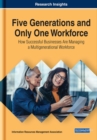 Five Generations and Only One Workforce : How Successful Businesses Are Managing a Multigenerational Workforce - Book
