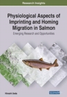 Physiological Aspects of Imprinting and Homing Migration in Salmon : Emerging Research and Opportunities - Book