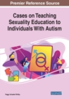 Cases on Teaching Sexuality Education to Individuals with Autism - Book