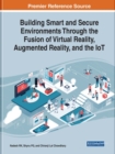 Building Smart and Secure Environments Through the Fusion of Virtual Reality, Augmented Reality, and the IoT - Book