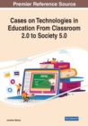 Cases on Technologies in Education From Classroom 2.0 to Society 5.0 - Book