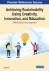 Achieving Sustainability Using Creativity, Innovation, and Education : A Multidisciplinary Approach - Book