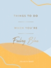 Things to Do When You're Feeling Blue : Self-Care Ideas to Make Yourself Feel Better - Book
