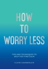 How To Worry Less : Tips and Techniques to Help You Find Calm - Book
