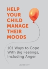 Help Your Child Manage Their Moods : 101 Ways to Cope With Big Feelings, Including Anger - eBook