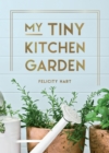 My Tiny Kitchen Garden : Simple Tips to Help You Grow Your Own Herbs, Fruits and Vegetables - Book