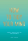 How to Tidy Your Mind : Tips and Techniques to Help You Reduce Mental Clutter and Find Calm - Book