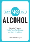 Say No to Alcohol : Simple Tips to Help You Cut Down or Quit Drinking - eBook