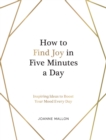 How to Find Joy in Five Minutes a Day : Inspiring Ideas to Boost Your Mood Every Day - eBook