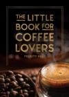 The Little Book for Coffee Lovers : Recipes, Trivia and How to Brew Great Coffee: The Perfect Gift for Any Aspiring Barista - Book