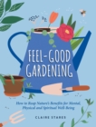 Feel-Good Gardening : How to Reap Nature's Benefits for Mental, Physical and Spiritual Well-Being - Book