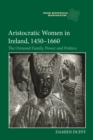Aristocratic Women in Ireland, 1450-1660 : The Ormond Family, Power and Politics - eBook