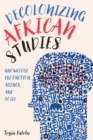 Decolonizing African Studies : Knowledge Production, Agency, and Voice - eBook