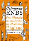 Unfortunate Ends : On Murder and Misadventure in Medieval England - Book