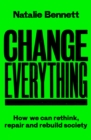 Change Everything : How We Can Rethink, Repair and Rebuild Society - Book