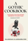 A Gothic Cookbook : Hauntingly Delicious Recipes Inspired by 13 Classic Tales - Book
