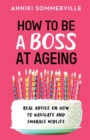 How to Be a Boss at Ageing : Real advice on how to navigate and embrace midlife - Book