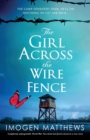 The Girl Across the Wire Fence : Completely unforgettable World War Two historical fiction based on a true story - Book