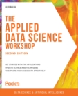 The The Applied Data Science Workshop : Get started with the applications of data science and techniques to explore and assess data effectively, 2nd Edition - Book