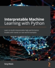 Interpretable Machine Learning with Python : Learn to build interpretable high-performance models with hands-on real-world examples - Book