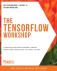 The The TensorFlow Workshop : A hands-on guide to building deep learning models from scratch using real-world datasets - Book