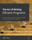 The Art of Writing Efficient Programs : An advanced programmer's guide to efficient hardware utilization and compiler optimizations using C++ examples - Book