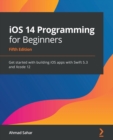 iOS 14 Programming for Beginners : Get started with building iOS apps with Swift 5.3 and Xcode 12, 5th Edition - Book
