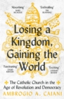 Losing a Kingdom, Gaining the World : The Catholic Church in the Age of Revolution and Democracy - eBook