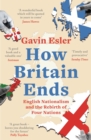 How Britain Ends : English Nationalism and the Rebirth of Four Nations - Book