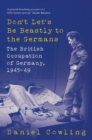 Don't Let's Be Beastly to the Germans : The British Occupation of Germany, 1945-49 - Book