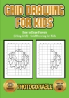 How to Draw Flowers (Using Grid) - Grid Drawing for Kids : This book will show you how to draw flowers easy, using step by step approach. How to draw flowers step by step for kids using grids. - Book