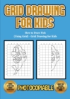 How to Draw Fish (Using Grid) - Grid Drawing for Kids : This book will show you how to draw a cute very easy fish, using a step by step approach. Includes how to draw fish cartoon and how to draw fish - Book