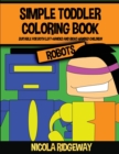 Simple Toddler Coloring Book (Robots) : This book has 40 coloring pages with extra thick lines. This book will assist young children to develop pen control and to exercise their fine motor skills - Book