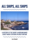 All Ships, All Ships : A History Of The Short & Medium-Range Coast Radio Stations In Great Britain - Book