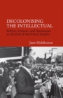 Decolonising the Intellectual : Politics, Culture, and Humanism at the End of the French Empire - Book