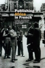 Publishing Africa in French : Literary Institutions and Decolonization 1945-1967 - Book