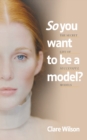 So You Want to be a Model? : The Secret Life of Successful Models - Book