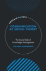 Communication as Social Theory : The Social Side of Knowledge Management - Book