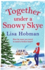 Together Under A Snowy Skye : Escape to the Isle of Skye for a festive, romantic read from Lisa Hobman - Book