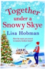 Together Under A Snowy Skye : Escape to the Isle of Skye for a festive, romantic read from Lisa Hobman - eBook