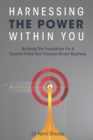 Harnessing The Power Within You : Building the Foundation for a Passion-Filled and Purpose-Driven Business - Book