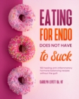 Eating for Endo does not have to Suck : 150 healing anti-inflammatory hormone balancing recipes without the guilt - Book