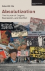 Absolutization : The Source of Dogma, Repression, and Conflict - Book