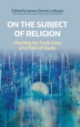 On the Subject of Religion : Charting the Fault Lines of a Field of Study - Book